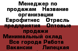 Менеджер по продажам › Название организации ­ Еврофитнес › Отрасль предприятия ­ Оптовые продажи › Минимальный оклад ­ 1 - Все города Работа » Вакансии   . Липецкая обл.